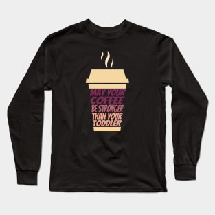 May Your Coffee Be Stronger Than Your Toddler Long Sleeve T-Shirt